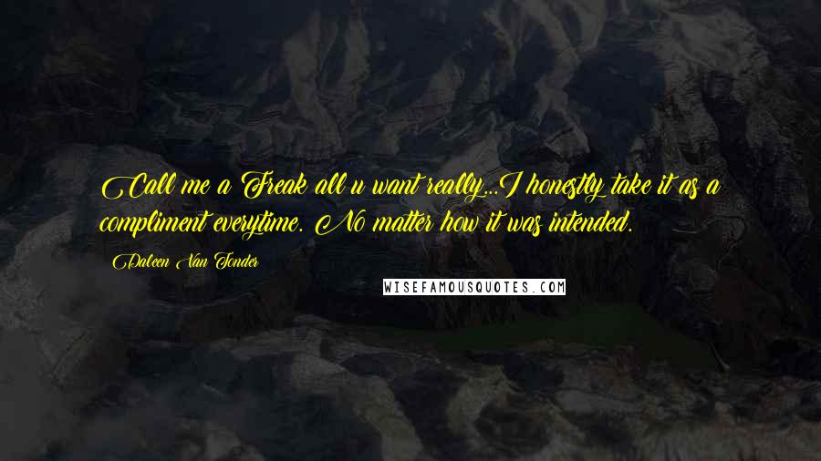 Daleen Van Tonder Quotes: Call me a Freak all u want really...I honestly take it as a compliment everytime. No matter how it was intended.