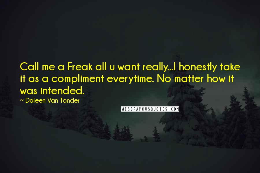 Daleen Van Tonder Quotes: Call me a Freak all u want really...I honestly take it as a compliment everytime. No matter how it was intended.