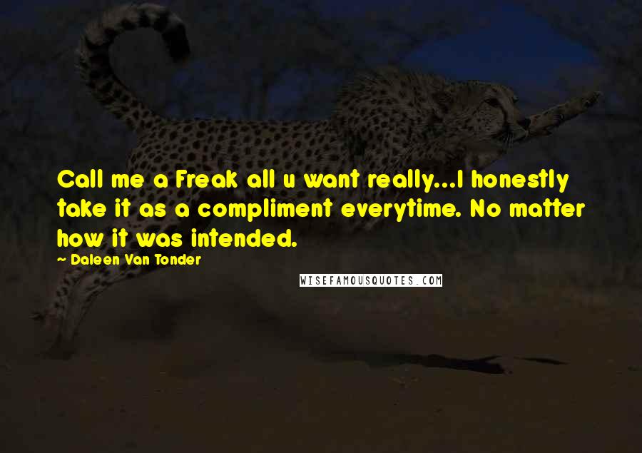 Daleen Van Tonder Quotes: Call me a Freak all u want really...I honestly take it as a compliment everytime. No matter how it was intended.