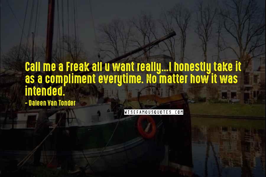 Daleen Van Tonder Quotes: Call me a Freak all u want really...I honestly take it as a compliment everytime. No matter how it was intended.