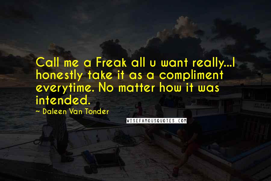 Daleen Van Tonder Quotes: Call me a Freak all u want really...I honestly take it as a compliment everytime. No matter how it was intended.