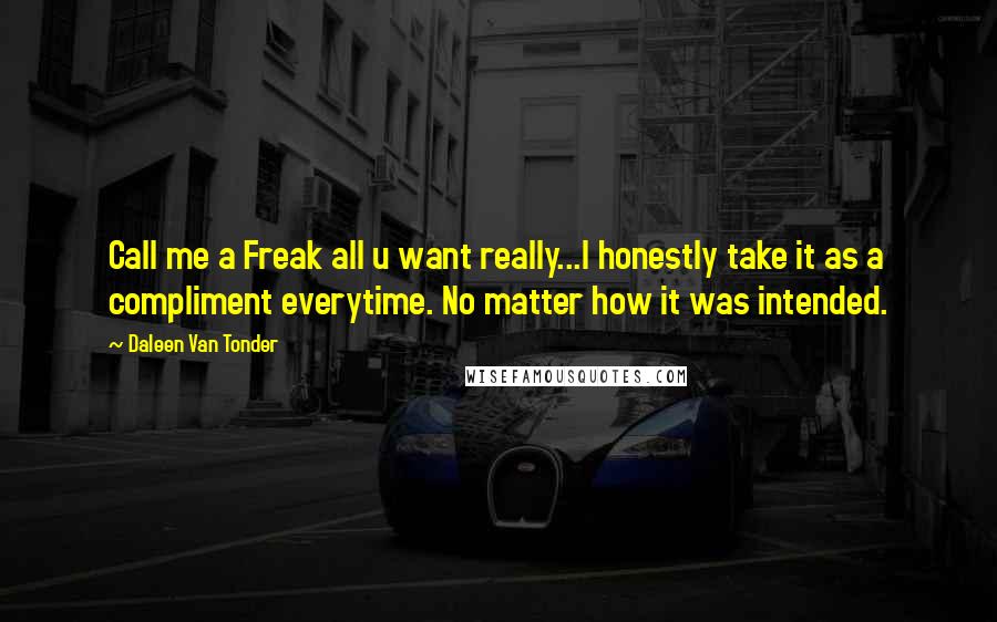 Daleen Van Tonder Quotes: Call me a Freak all u want really...I honestly take it as a compliment everytime. No matter how it was intended.