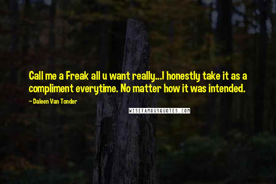 Daleen Van Tonder Quotes: Call me a Freak all u want really...I honestly take it as a compliment everytime. No matter how it was intended.