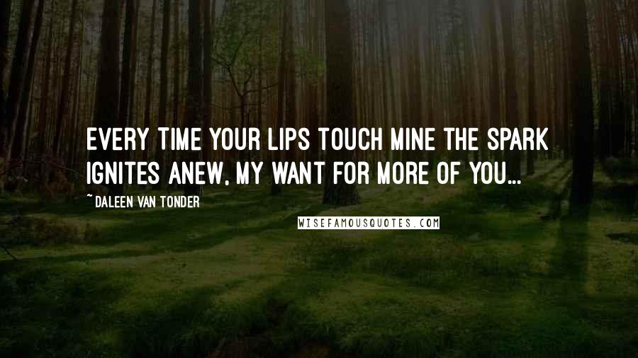 Daleen Van Tonder Quotes: Every Time your lips touch mine the spark ignites anew, my want for more of you...