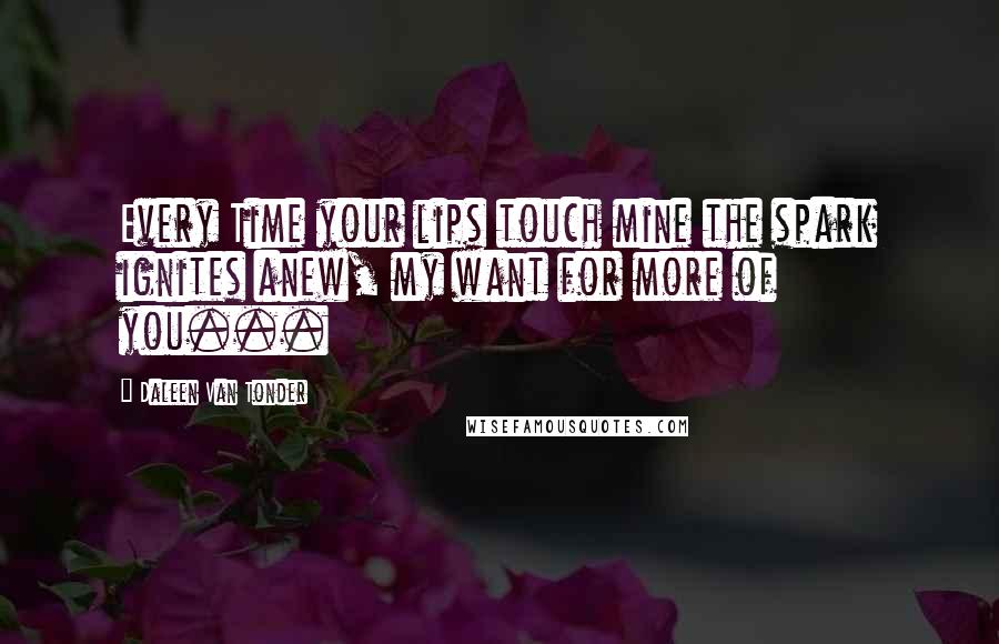 Daleen Van Tonder Quotes: Every Time your lips touch mine the spark ignites anew, my want for more of you...
