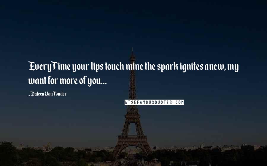 Daleen Van Tonder Quotes: Every Time your lips touch mine the spark ignites anew, my want for more of you...