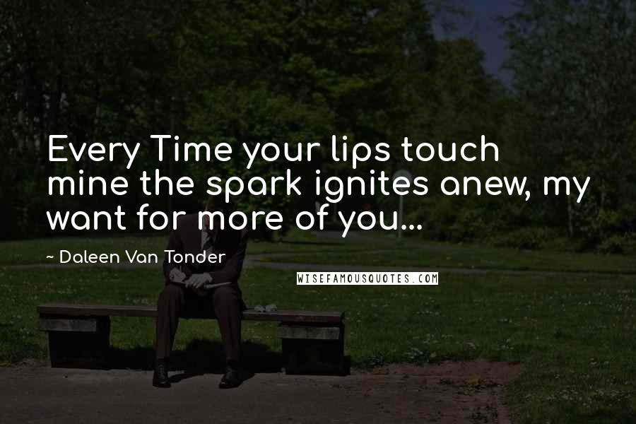 Daleen Van Tonder Quotes: Every Time your lips touch mine the spark ignites anew, my want for more of you...