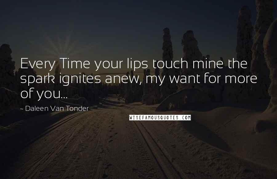 Daleen Van Tonder Quotes: Every Time your lips touch mine the spark ignites anew, my want for more of you...