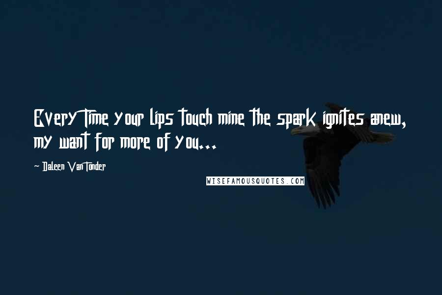 Daleen Van Tonder Quotes: Every Time your lips touch mine the spark ignites anew, my want for more of you...