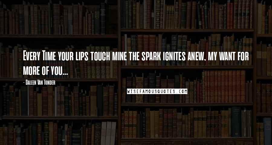 Daleen Van Tonder Quotes: Every Time your lips touch mine the spark ignites anew, my want for more of you...