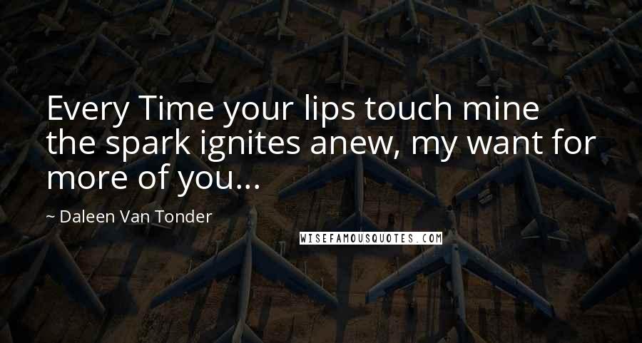 Daleen Van Tonder Quotes: Every Time your lips touch mine the spark ignites anew, my want for more of you...