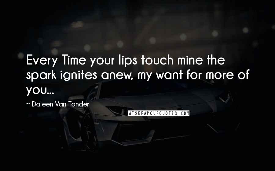 Daleen Van Tonder Quotes: Every Time your lips touch mine the spark ignites anew, my want for more of you...