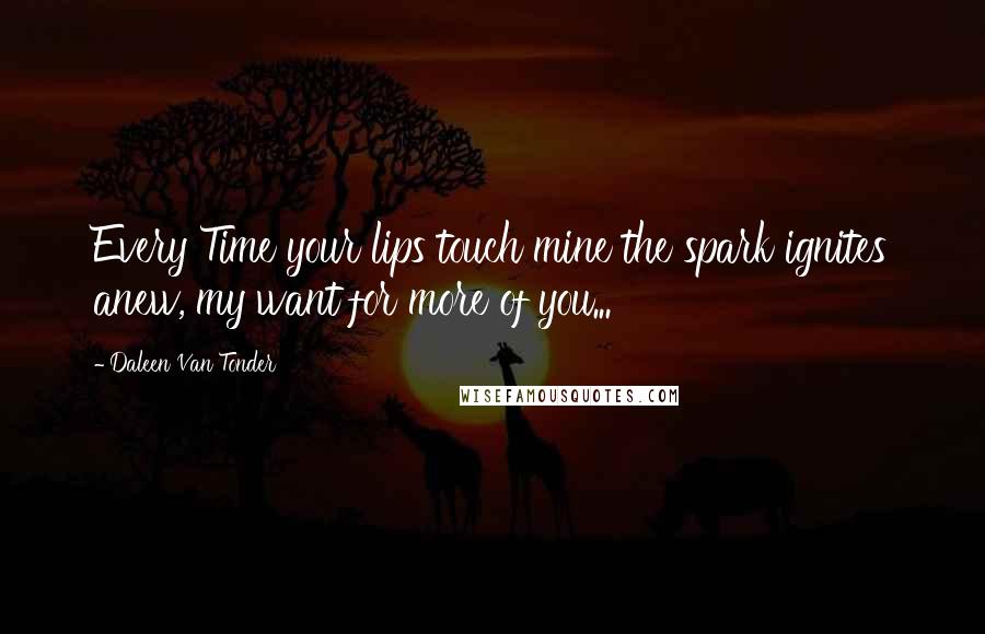 Daleen Van Tonder Quotes: Every Time your lips touch mine the spark ignites anew, my want for more of you...