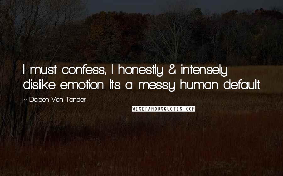 Daleen Van Tonder Quotes: I must confess, I honestly & intensely dislike emotion. Its a messy human default.