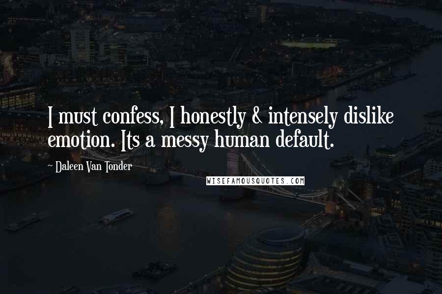 Daleen Van Tonder Quotes: I must confess, I honestly & intensely dislike emotion. Its a messy human default.