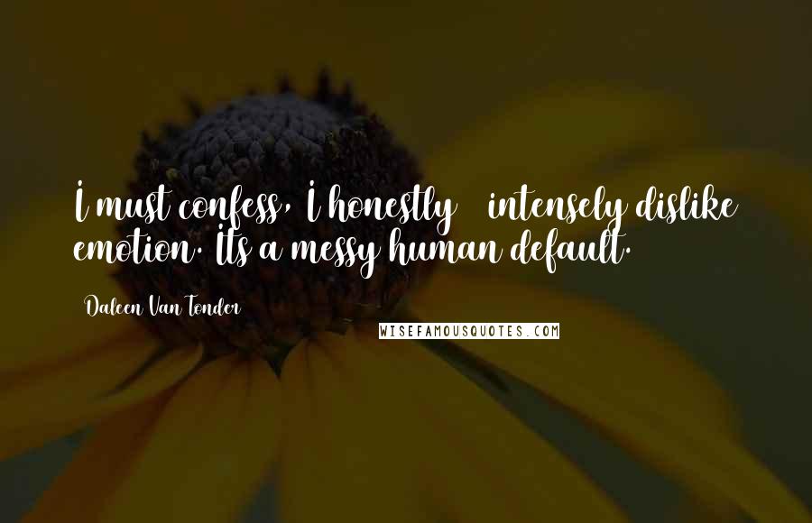 Daleen Van Tonder Quotes: I must confess, I honestly & intensely dislike emotion. Its a messy human default.