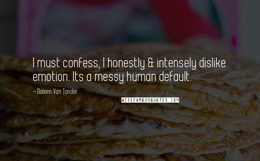 Daleen Van Tonder Quotes: I must confess, I honestly & intensely dislike emotion. Its a messy human default.