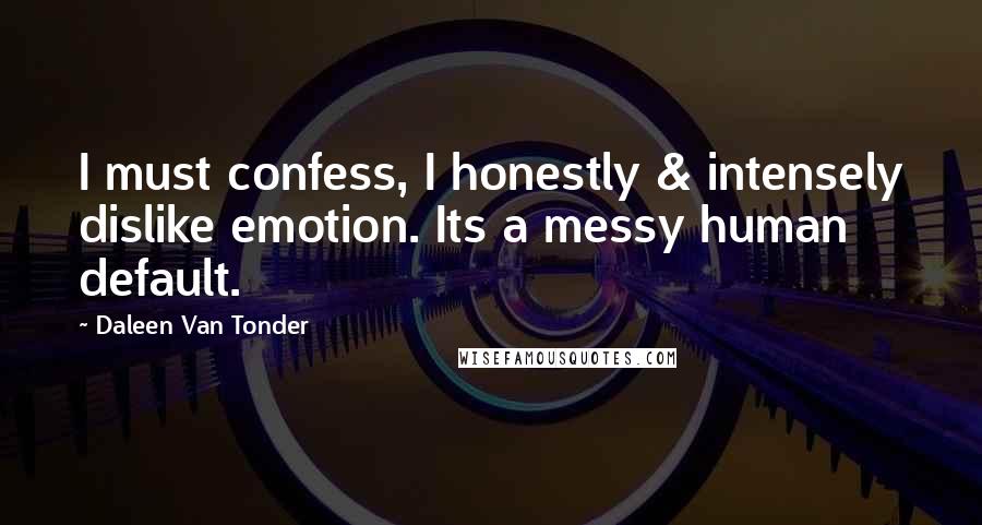 Daleen Van Tonder Quotes: I must confess, I honestly & intensely dislike emotion. Its a messy human default.