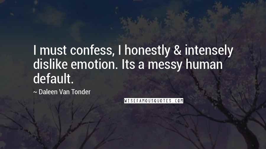 Daleen Van Tonder Quotes: I must confess, I honestly & intensely dislike emotion. Its a messy human default.