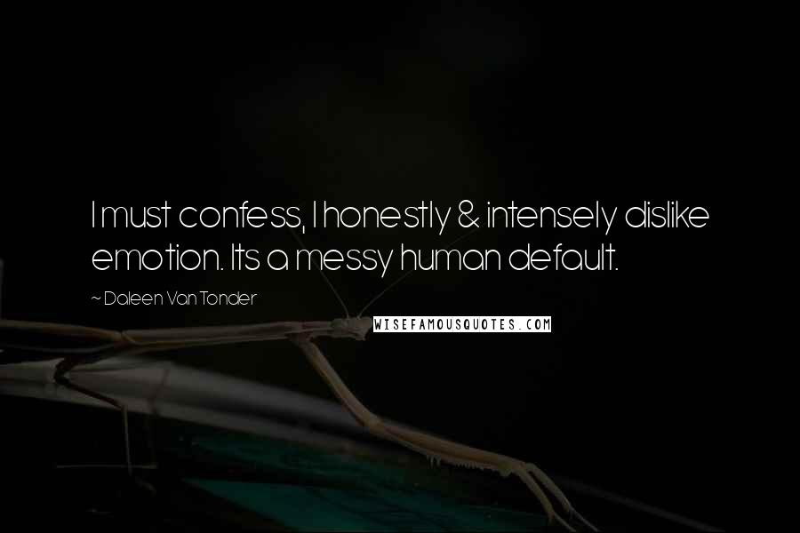Daleen Van Tonder Quotes: I must confess, I honestly & intensely dislike emotion. Its a messy human default.