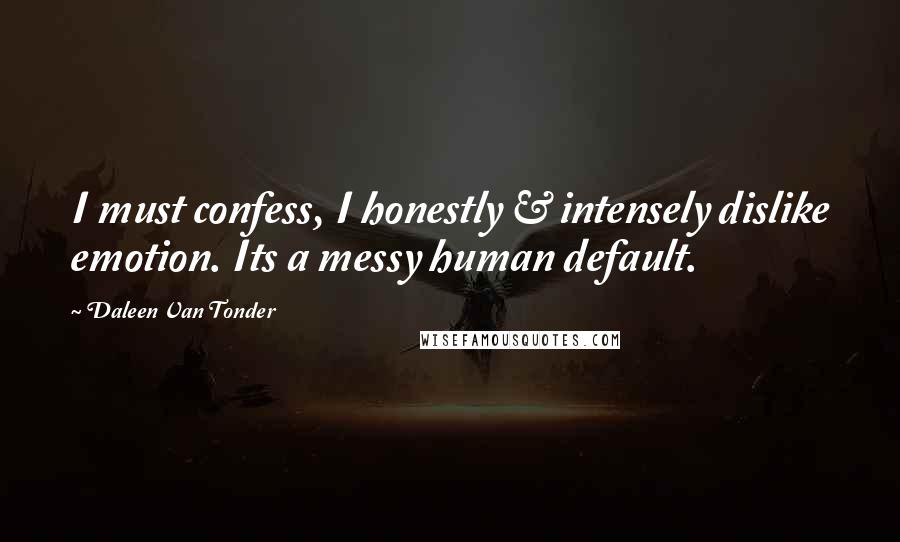 Daleen Van Tonder Quotes: I must confess, I honestly & intensely dislike emotion. Its a messy human default.