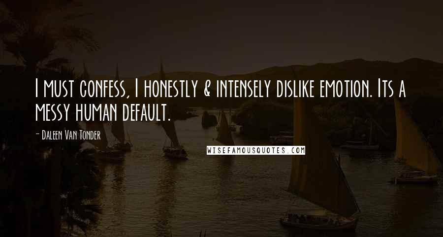 Daleen Van Tonder Quotes: I must confess, I honestly & intensely dislike emotion. Its a messy human default.