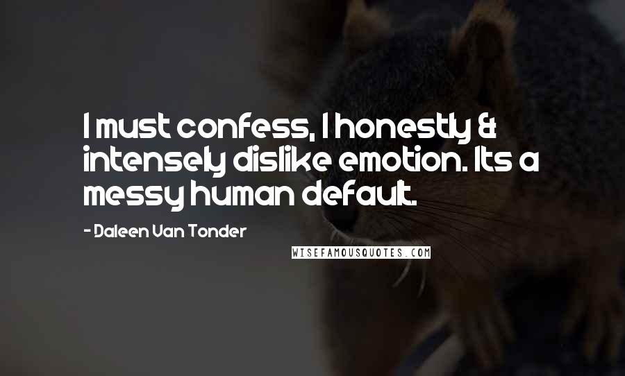 Daleen Van Tonder Quotes: I must confess, I honestly & intensely dislike emotion. Its a messy human default.
