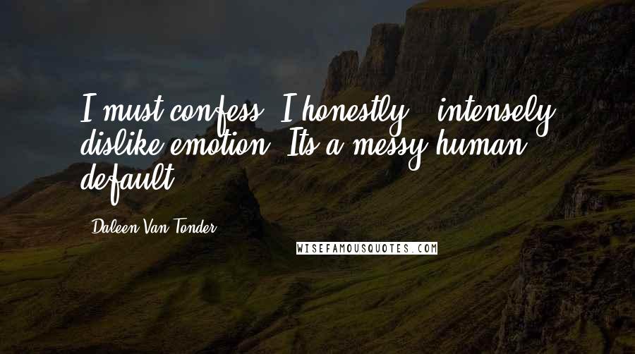 Daleen Van Tonder Quotes: I must confess, I honestly & intensely dislike emotion. Its a messy human default.
