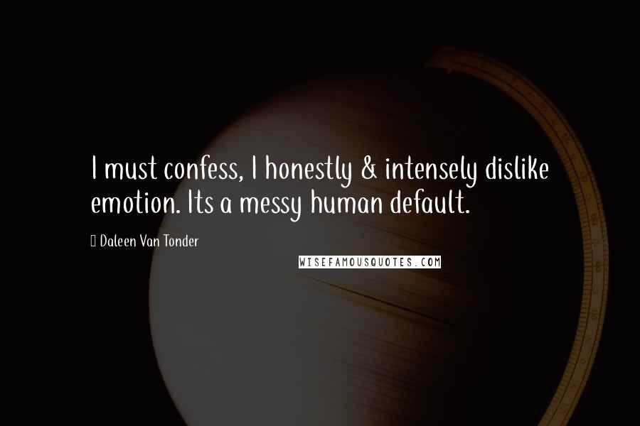 Daleen Van Tonder Quotes: I must confess, I honestly & intensely dislike emotion. Its a messy human default.