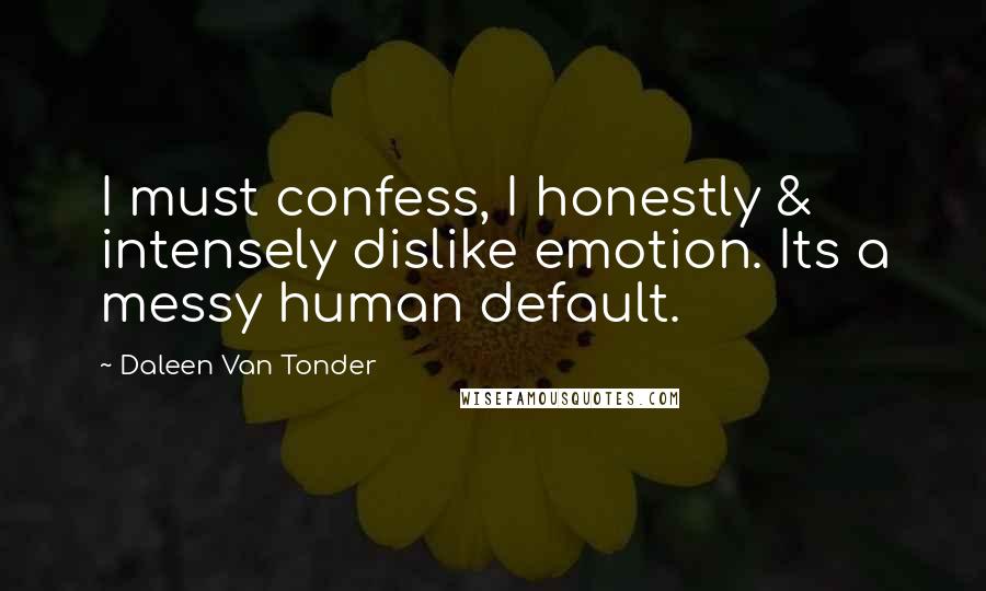 Daleen Van Tonder Quotes: I must confess, I honestly & intensely dislike emotion. Its a messy human default.