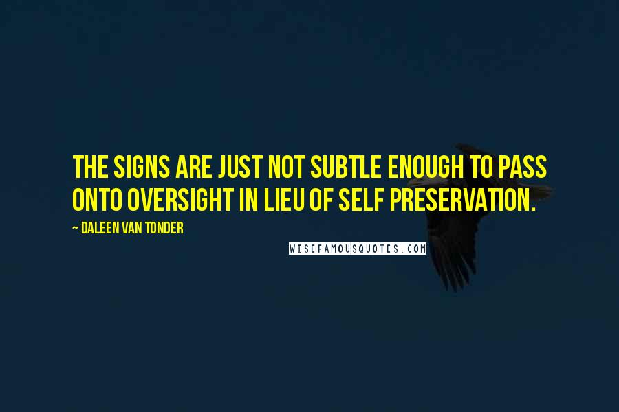 Daleen Van Tonder Quotes: The signs are just not subtle enough to pass onto oversight in lieu of self preservation.