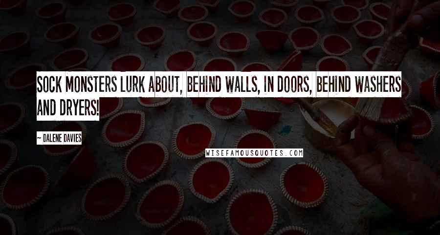 Dalene Davies Quotes: Sock Monsters lurk about, behind walls, in doors, behind washers and dryers!