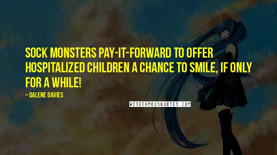 Dalene Davies Quotes: Sock Monsters Pay-It-Forward to offer hospitalized children a chance to smile, if only for a while!