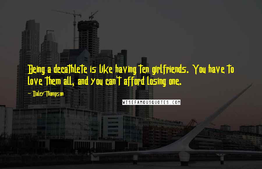 Daley Thompson Quotes: Being a decathlete is like having ten girlfriends. You have to love them all, and you can't afford losing one.
