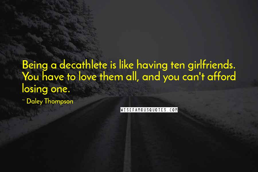 Daley Thompson Quotes: Being a decathlete is like having ten girlfriends. You have to love them all, and you can't afford losing one.
