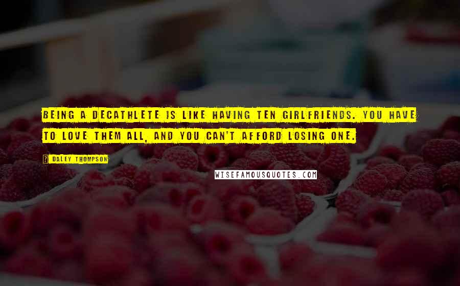 Daley Thompson Quotes: Being a decathlete is like having ten girlfriends. You have to love them all, and you can't afford losing one.