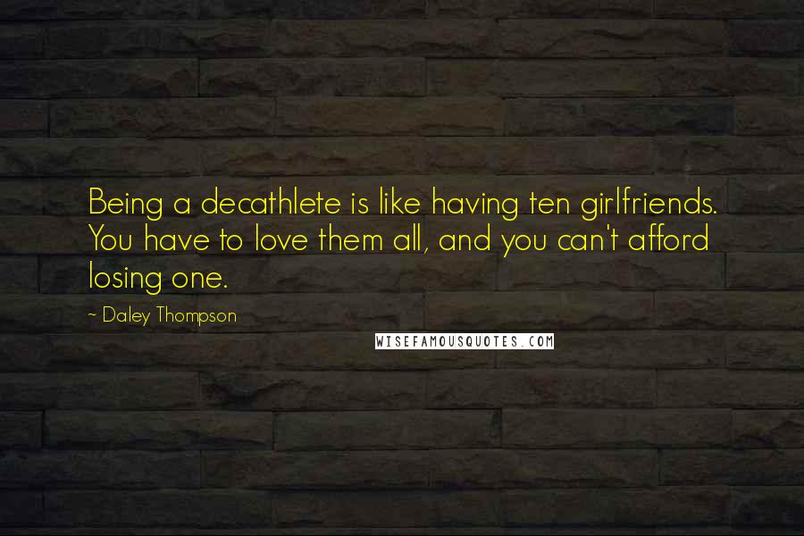 Daley Thompson Quotes: Being a decathlete is like having ten girlfriends. You have to love them all, and you can't afford losing one.