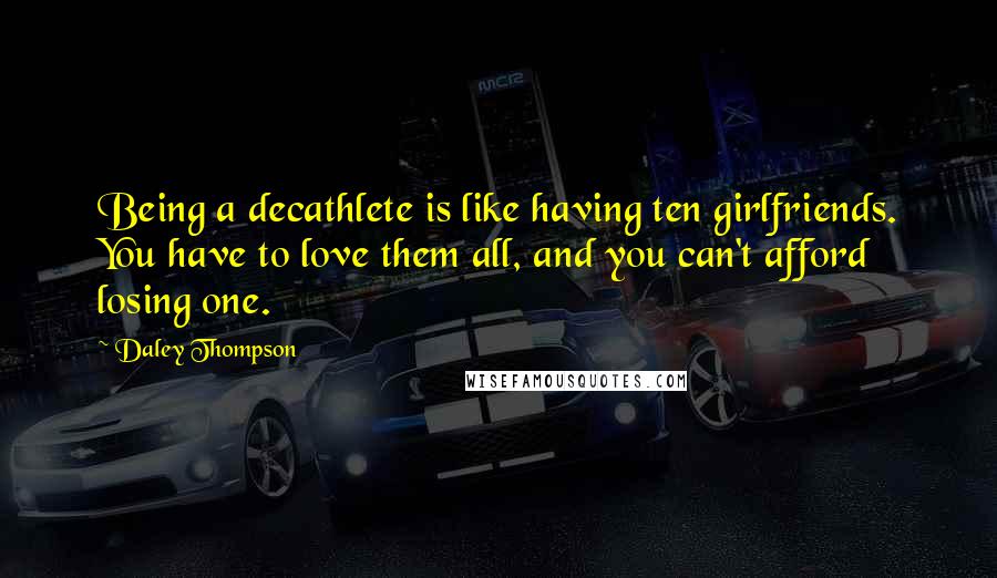 Daley Thompson Quotes: Being a decathlete is like having ten girlfriends. You have to love them all, and you can't afford losing one.