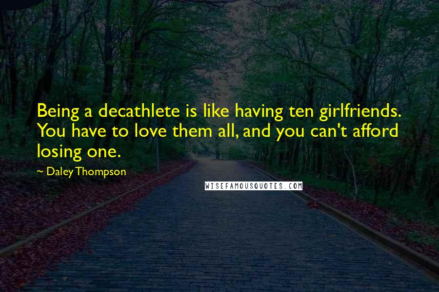 Daley Thompson Quotes: Being a decathlete is like having ten girlfriends. You have to love them all, and you can't afford losing one.