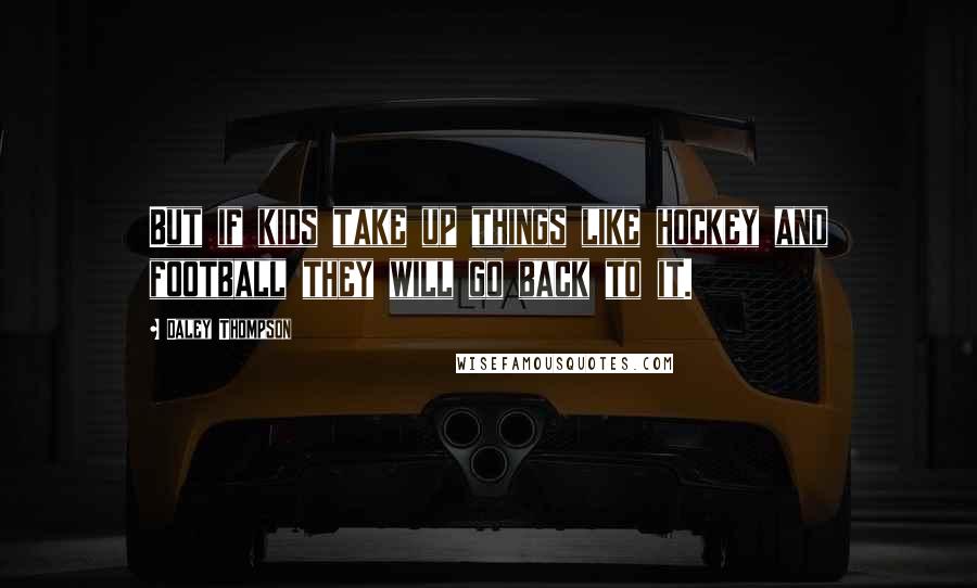 Daley Thompson Quotes: But if kids take up things like hockey and football they will go back to it.