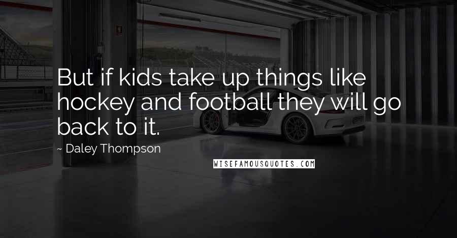 Daley Thompson Quotes: But if kids take up things like hockey and football they will go back to it.