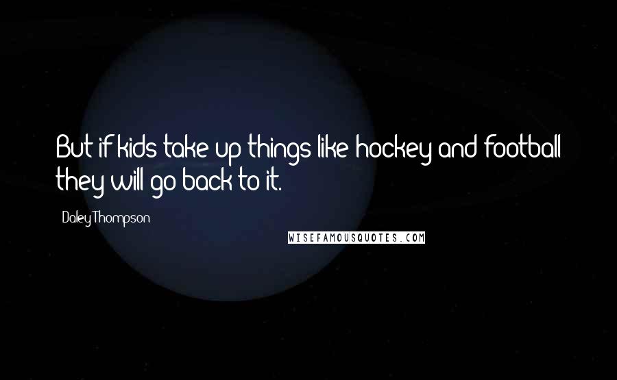 Daley Thompson Quotes: But if kids take up things like hockey and football they will go back to it.