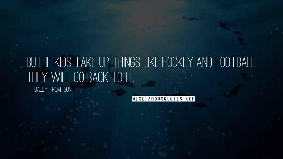 Daley Thompson Quotes: But if kids take up things like hockey and football they will go back to it.