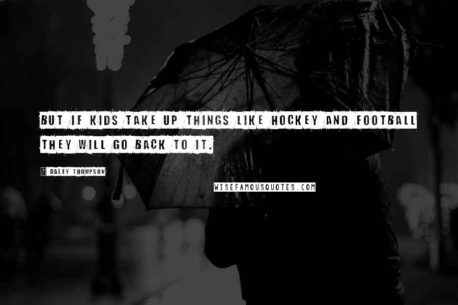 Daley Thompson Quotes: But if kids take up things like hockey and football they will go back to it.