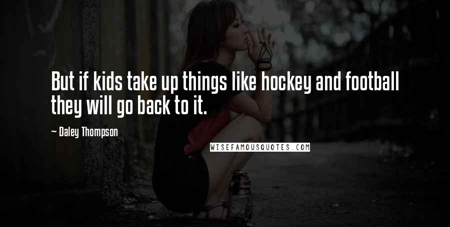 Daley Thompson Quotes: But if kids take up things like hockey and football they will go back to it.