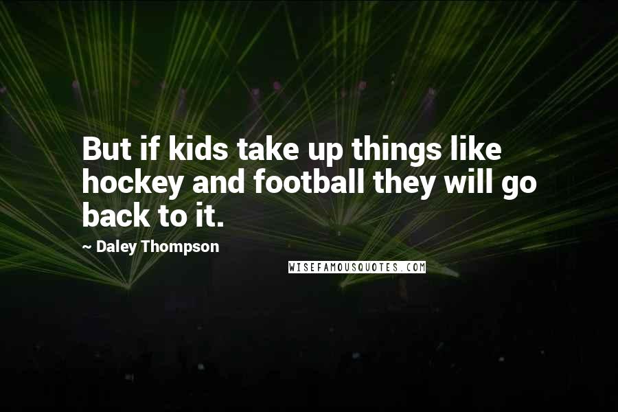 Daley Thompson Quotes: But if kids take up things like hockey and football they will go back to it.