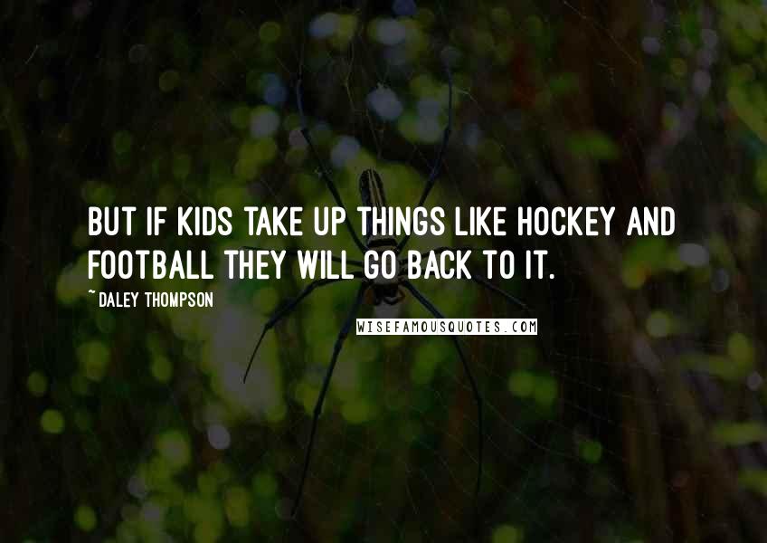 Daley Thompson Quotes: But if kids take up things like hockey and football they will go back to it.