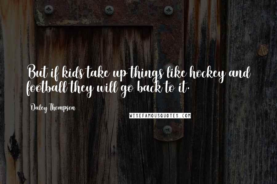 Daley Thompson Quotes: But if kids take up things like hockey and football they will go back to it.