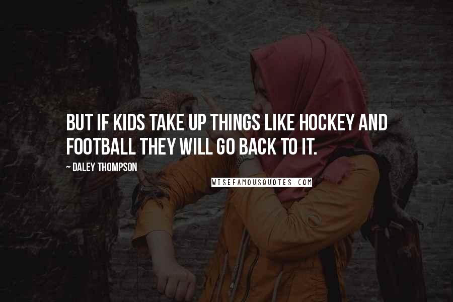 Daley Thompson Quotes: But if kids take up things like hockey and football they will go back to it.
