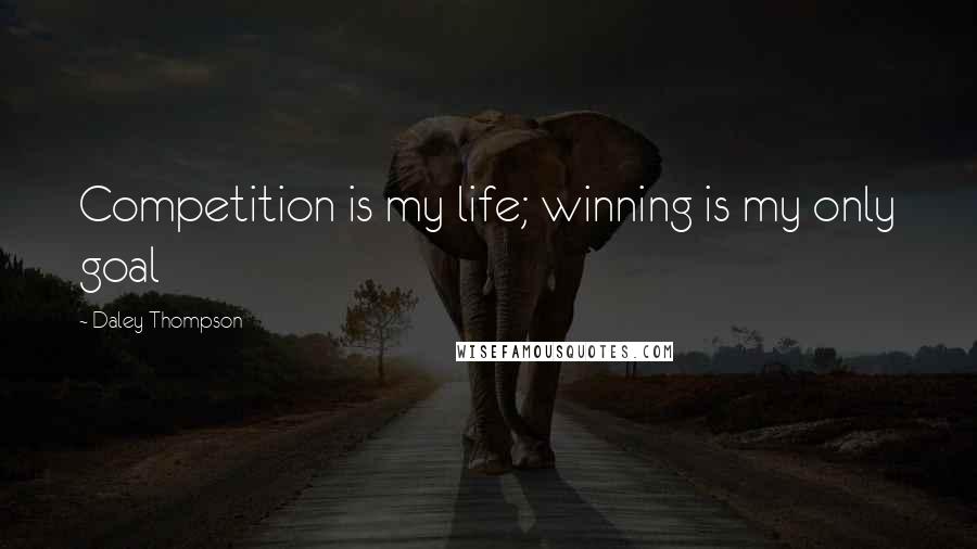 Daley Thompson Quotes: Competition is my life; winning is my only goal
